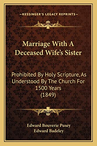 Marriage With A Deceased Wife's Sister: Prohibited By Holy Scripture, As Understood By The Church For 1500 Years (1849) (9781164901495) by Pusey, Edward Bouverie; Badeley, Edward