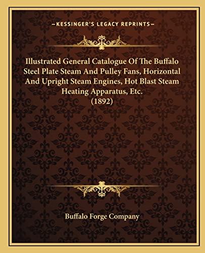 Stock image for Illustrated General Catalogue of the Buffalo Steel Plate Steam and Pulley Fans, Horizontal and Upright Steam Engines, Hot Blast Steam Heating Apparatus, Etc. (1892) for sale by THE SAINT BOOKSTORE