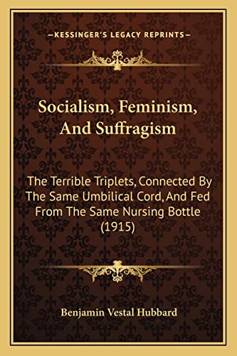 Stock image for Socialism, Feminism, and Suffragism: The Terrible Triplets, Connected by the Same Umbilical Cord, and Fed from the Same Nursing Bottle (1915) for sale by THE SAINT BOOKSTORE