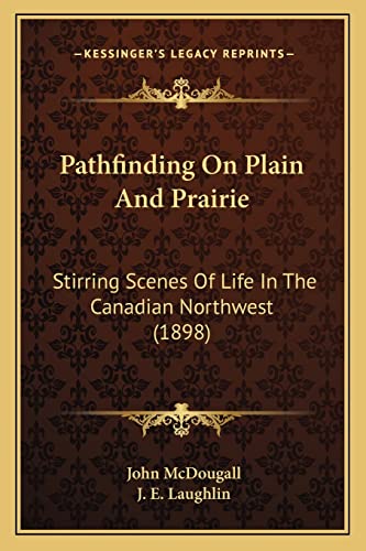 Pathfinding On Plain And Prairie: Stirring Scenes Of Life In The Canadian Northwest (1898) (9781164908357) by McDougall, John