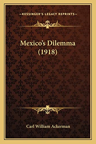 Mexico's Dilemma (1918) (9781164909002) by Ackerman, Carl William