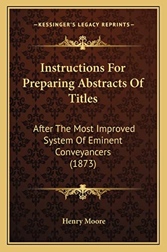 Instructions for Preparing Abstracts of Titles: After the Most Improved System of Eminent Conveyancers (1873) (9781164912422) by Moore, Henry