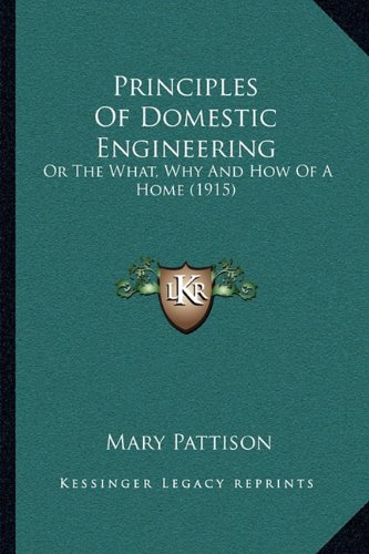 Imagen de archivo de Principles of Domestic Engineering: Or the What, Why and How of a Home (1915) a la venta por THE SAINT BOOKSTORE