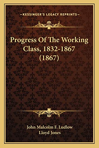 Progress Of The Working Class, 1832-1867 (1867) (9781164913726) by Ludlow, John Malcolm F; Jones, Lloyd