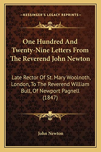 One Hundred And Twenty-Nine Letters From The Reverend John Newton: Late Rector Of St. Mary Woolnoth, London, To The Reverend William Bull, Of Newport Pagnell (1847) (9781164914563) by Newton, John
