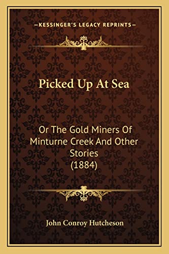Picked Up At Sea: Or The Gold Miners Of Minturne Creek And Other Stories (1884) (9781164918417) by Hutcheson, John Conroy