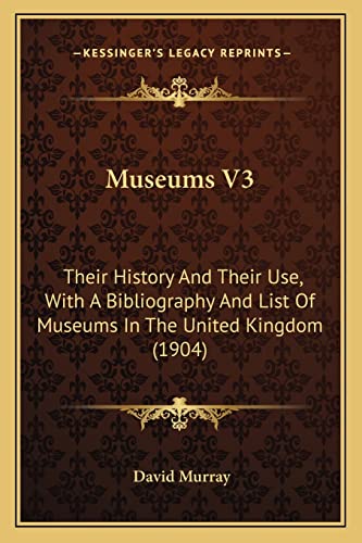 Museums V3: Their History and Their Use, with a Bibliography and List of Museums in the United Kingdom (1904) (9781164923282) by Murray, David
