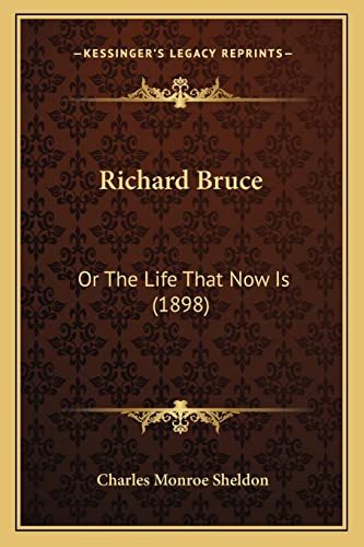 Richard Bruce: Or The Life That Now Is (1898) (9781164925729) by Sheldon, Charles Monroe