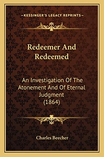 Redeemer And Redeemed: An Investigation Of The Atonement And Of Eternal Judgment (1864) (9781164930099) by Beecher, Charles