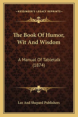 The Book Of Humor, Wit And Wisdom: A Manual Of Tabletalk (1874) (9781164930235) by Lee And Shepard Publishers