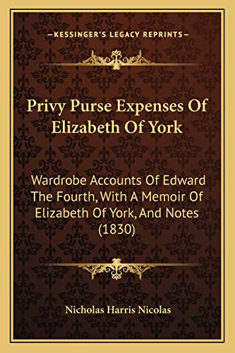 Privy Purse Expenses Of Elizabeth Of York: Wardrobe Accounts Of Edward The Fourth, With A Memoir Of Elizabeth Of York, And Notes (1830) (9781164931447) by Nicolas, Nicholas Harris