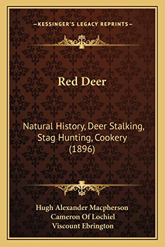 Red Deer: Natural History, Deer Stalking, Stag Hunting, Cookery (1896) (9781164931478) by Hugh Alexander MacPherson; Lochiel, Cameron Of; Ebrington, Viscount