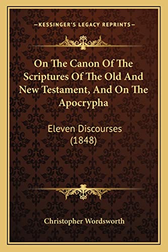 On The Canon Of The Scriptures Of The Old And New Testament, And On The Apocrypha: Eleven Discourses (1848) (9781164935087) by Wordsworth, Christopher