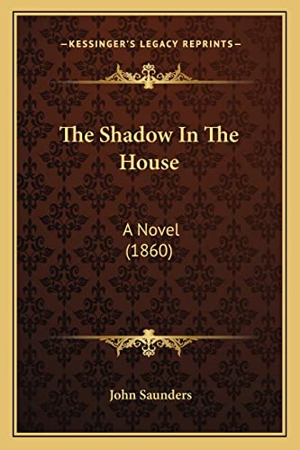 The Shadow In The House: A Novel (1860) (9781164935681) by Saunders, Professor John