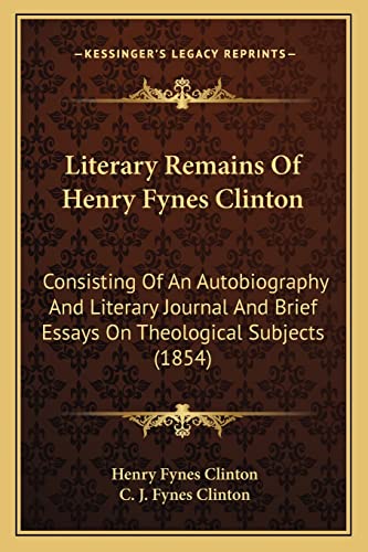 Beispielbild fr Literary Remains of Henry Fynes Clinton: Consisting of an Autobiography and Literary Journal and Brief Essays on Theological Subjects (1854) zum Verkauf von THE SAINT BOOKSTORE