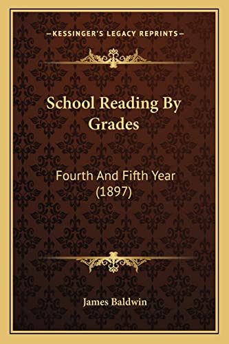 School Reading By Grades: Fourth And Fifth Year (1897) (9781164939375) by Baldwin PhD, James