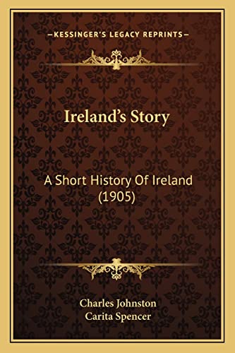 Ireland's Story: A Short History Of Ireland (1905) (9781164941033) by Johnston, Charles; Spencer, Carita