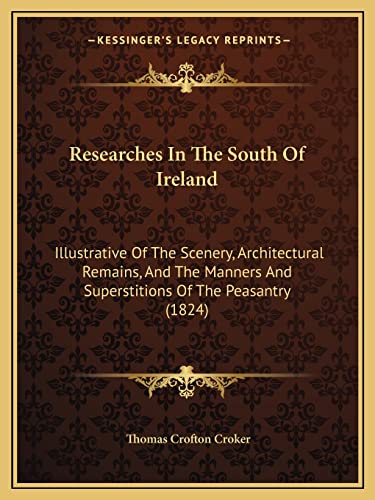 Researches In The South Of Ireland: Illustrative Of The Scenery, Architectural Remains, And The Manners And Superstitions Of The Peasantry (1824) (9781164941996) by Croker, Thomas Crofton