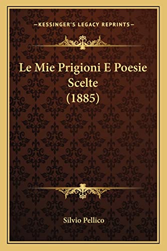 Le Mie Prigioni E Poesie Scelte (1885) (English and Italian Edition) (9781164943105) by Pellico, Silvio
