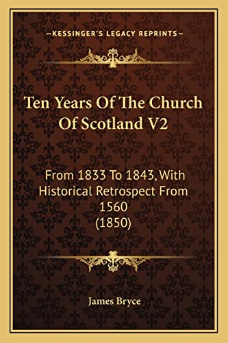 Ten Years Of The Church Of Scotland V2: From 1833 To 1843, With Historical Retrospect From 1560 (1850) (9781164944041) by Bryce, James