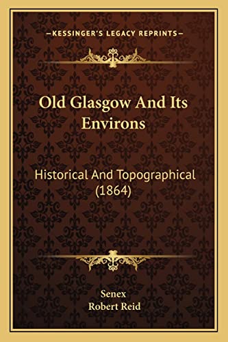 Old Glasgow And Its Environs: Historical And Topographical (1864) (9781164946557) by Senex; Reid PhD, H C Stuart Professor Emeritus Robert