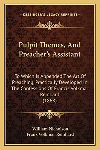 Pulpit Themes, And Preacher's Assistant: To Which Is Appended The Art Of Preaching, Practically Developed In The Confessions Of Francis Volkmar Reinhard (1868) (9781164950738) by Nicholson, William; Reinhard, Franz Volkmar