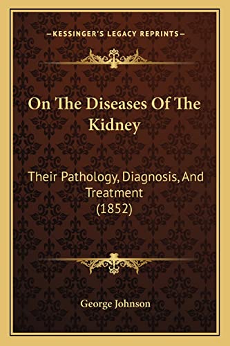 On The Diseases Of The Kidney: Their Pathology, Diagnosis, And Treatment (1852) (9781164951339) by Johnson, George