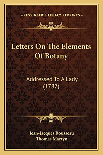Letters On The Elements Of Botany: Addressed To A Lady (1787) (9781164952114) by Rousseau, Jean-Jacques