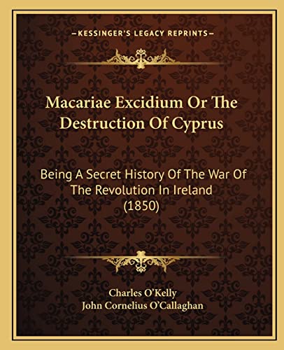 Macariae Excidium Or The Destruction Of Cyprus: Being A Secret History Of The War Of The Revolution In Ireland (1850) (9781164954040) by O'Kelly, Charles