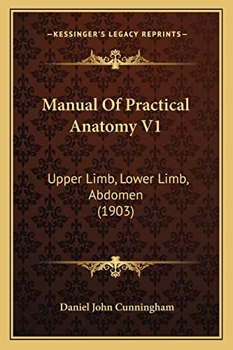 Manual Of Practical Anatomy V1: Upper Limb, Lower Limb, Abdomen (1903) (9781164954651) by Cunningham, Daniel John