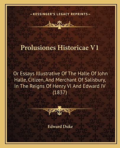 Stock image for Prolusiones Historicae V1: Or Essays Illustrative Of The Halle Of John Halle, Citizen, And Merchant Of Salisbury, In The Reigns Of Henry VI And Edward IV (1837) for sale by ALLBOOKS1