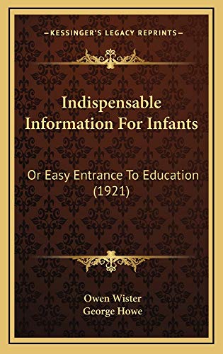 Indispensable Information For Infants: Or Easy Entrance To Education (1921) (9781164959977) by Wister, Owen