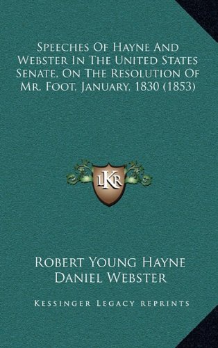 Speeches Of Hayne And Webster In The United States Senate, On The Resolution Of Mr. Foot, January, 1830 (1853) (9781164960935) by Hayne, Robert Young; Webster, Daniel