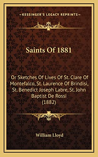 Saints Of 1881: Or Sketches Of Lives Of St. Clare Of Montefalco, St. Laurence Of Brindisi, St. Benedict Joseph Labre, St. John Baptist De Rossi (1882) (9781164963523) by Lloyd, William