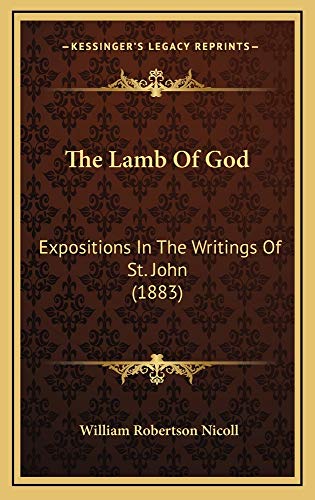 The Lamb Of God: Expositions In The Writings Of St. John (1883) (9781164965374) by Nicoll, William Robertson