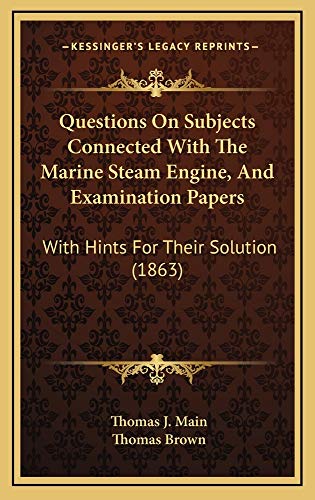 Questions On Subjects Connected With The Marine Steam Engine, And Examination Papers: With Hints For Their Solution (1863) (9781164966456) by Main, Thomas J.; Brown, Thomas
