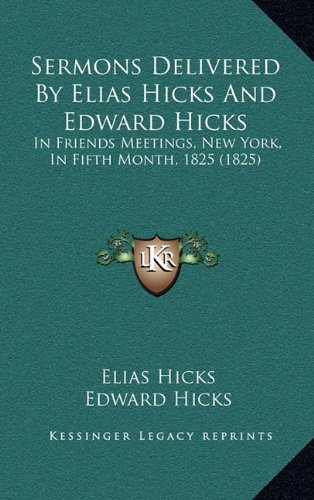 Sermons Delivered By Elias Hicks And Edward Hicks: In Friends Meetings, New York, In Fifth Month, 1825 (1825) (9781164967118) by Hicks, Elias; Hicks, Edward