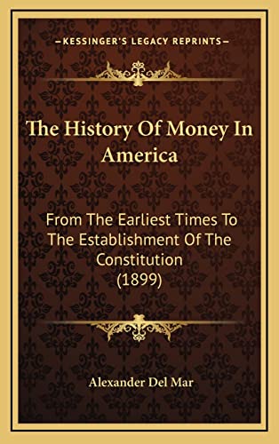 The History Of Money In America: From The Earliest Times To The Establishment Of The Constitution (1899) (9781164968344) by Del Mar, Alexander