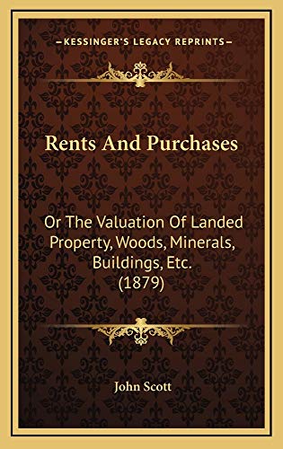 Rents And Purchases: Or The Valuation Of Landed Property, Woods, Minerals, Buildings, Etc. (1879) (9781164971061) by Scott, John