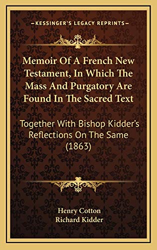 Memoir Of A French New Testament, In Which The Mass And Purgatory Are Found In The Sacred Text: Together With Bishop Kidder's Reflections On The Same (1863) (9781164971948) by Cotton, Henry; Kidder, Richard