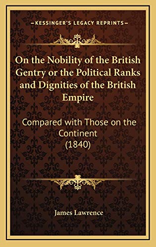 On the Nobility of the British Gentry or the Political Ranks and Dignities of the British Empire: Compared with Those on the Continent (1840) (9781164973201) by Lawrence, James