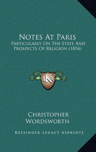 Notes At Paris: Particularly On The State And Prospects Of Religion (1854) (9781164974840) by Wordsworth, Christopher