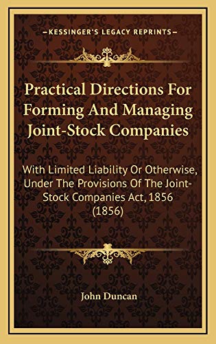 Practical Directions For Forming And Managing Joint-Stock Companies: With Limited Liability Or Otherwise, Under The Provisions Of The Joint-Stock Companies Act, 1856 (1856) (9781164974994) by Duncan, John