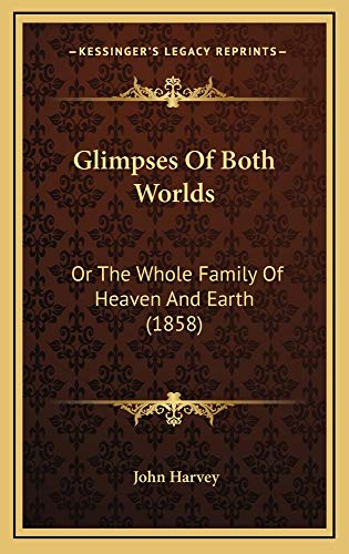 Glimpses Of Both Worlds: Or The Whole Family Of Heaven And Earth (1858) (9781164977605) by Harvey, John