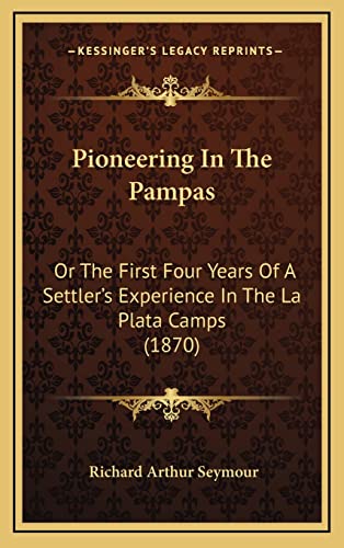 Imagen de archivo de Pioneering in the Pampas: Or the First Four Years of a Settler's Experience in the La Plata Camps (1870) a la venta por THE SAINT BOOKSTORE