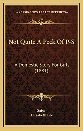 Not Quite A Peck Of P-S: A Domestic Story For Girls (1881) (9781164988328) by Sator; Lee, Elizabeth