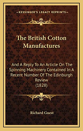 9781164999508: The British Cotton Manufactures: And a Reply to an Article on the Spinning Machinery Contained in a Recent Number of the Edinburgh Review (1828)