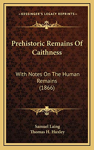 Prehistoric Remains Of Caithness: With Notes On The Human Remains (1866) (9781165000494) by Laing, Samuel; Huxley, Thomas H.