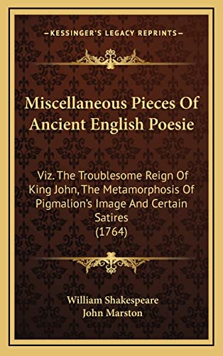 Miscellaneous Pieces Of Ancient English Poesie: Viz. The Troublesome Reign Of King John, The Metamorphosis Of Pigmalion's Image And Certain Satires (1764) (9781165000845) by Shakespeare, William; Marston, Principal Lecturer In The Department Of Law John