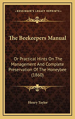 The Beekeepers Manual: Or Practical Hints On The Management And Complete Preservation Of The Honeybee (1860) (9781165001132) by Taylor, Henry